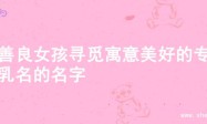 为善良女孩寻觅寓意美好的专属乳名的名字
