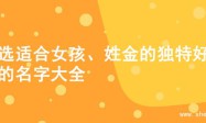 精选适合女孩、姓金的独特好听的名字大全