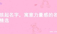 男孩起名字，寓意力量感的名字精选