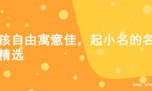 女孩自由寓意佳，起小名的名字精选