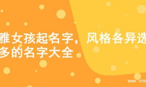 优雅女孩起名字，风格各异选择多的名字大全
