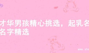 为才华男孩精心挑选，起乳名的名字精选