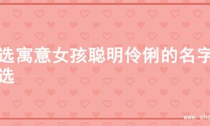 精选寓意女孩聪明伶俐的名字精选