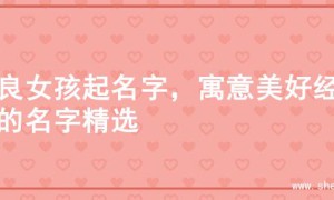 善良女孩起名字，寓意美好经典的名字精选