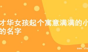 为才华女孩起个寓意满满的小名的名字
