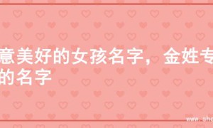 寓意美好的女孩名字，金姓专属的名字