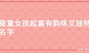 为稳重女孩起富有韵味又独特的名字