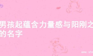为男孩起蕴含力量感与阳刚之气的名字