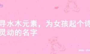 探寻水木元素，为女孩起个诗意灵动的名字