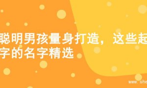 为聪明男孩量身打造，这些起名字的名字精选