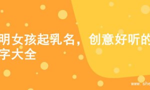 聪明女孩起乳名，创意好听的名字大全