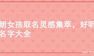 开朗女孩取名灵感集萃，好听的名字大全