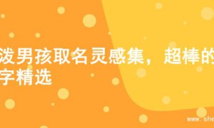 活泼男孩取名灵感集，超棒的名字精选