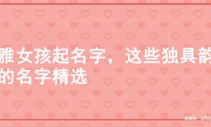 优雅女孩起名字，这些独具韵味的名字精选