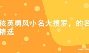 女孩英勇风小名大搜罗，的名字精选