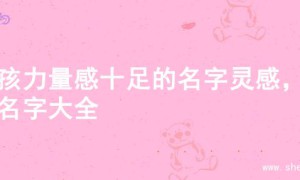 男孩力量感十足的名字灵感，的名字大全