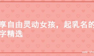 畅享自由灵动女孩，起乳名的名字精选