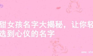 超甜女孩名字大揭秘，让你轻松选到心仪的名字