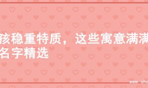 女孩稳重特质，这些寓意满满的名字精选