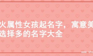木火属性女孩起名字，寓意美好选择多的名字大全