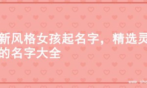 清新风格女孩起名字，精选灵感的名字大全