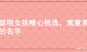 为聪明女孩精心挑选，寓意美好的名字