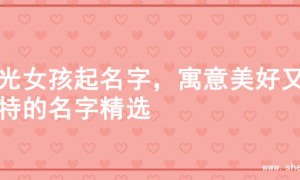 阳光女孩起名字，寓意美好又独特的名字精选