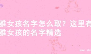 优雅女孩名字怎么取？这里有优雅女孩的名字精选