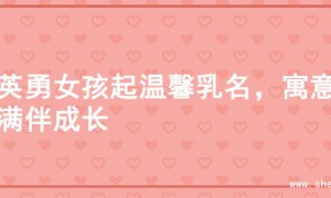 为英勇女孩起温馨乳名，寓意满满伴成长