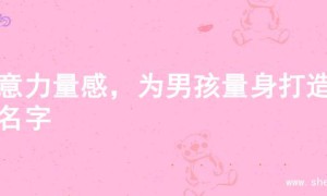 寓意力量感，为男孩量身打造的名字