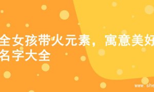 超全女孩带火元素，寓意美好的名字大全
