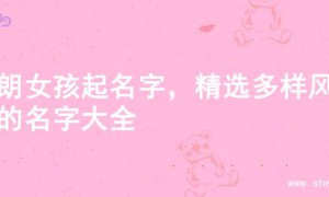 开朗女孩起名字，精选多样风格的名字大全