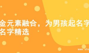 水金元素融合，为男孩起名字的名字精选