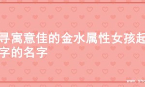 探寻寓意佳的金水属性女孩起名字的名字