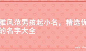 儒雅风范男孩起小名，精选优质的名字大全