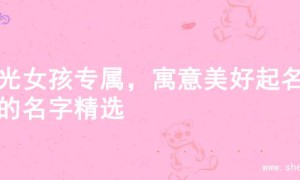 阳光女孩专属，寓意美好起名字的名字精选