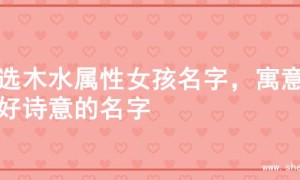 精选木水属性女孩名字，寓意美好诗意的名字