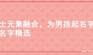 木土元素融合，为男孩起名字的名字精选