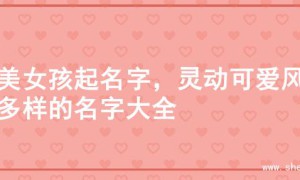 甜美女孩起名字，灵动可爱风格多样的名字大全