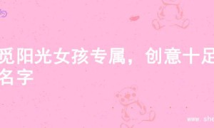 寻觅阳光女孩专属，创意十足的名字