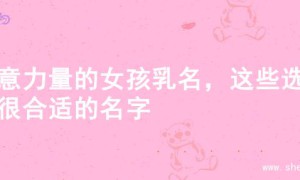 寓意力量的女孩乳名，这些选择很合适的名字