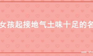 为女孩起接地气土味十足的名字