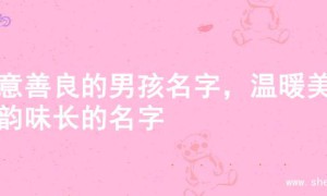 寓意善良的男孩名字，温暖美好韵味长的名字
