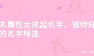 火木属性女孩起名字，独特好听的名字精选