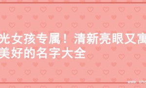 阳光女孩专属！清新亮眼又寓意美好的名字大全
