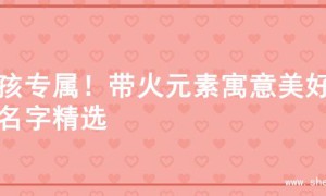 女孩专属！带火元素寓意美好的名字精选