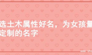 精选土木属性好名，为女孩量身定制的名字