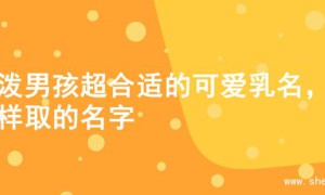 活泼男孩超合适的可爱乳名，这样取的名字