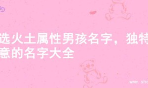 精选火土属性男孩名字，独特寓意的名字大全
