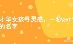 为才华女孩寻灵感，一秒get惊艳的名字